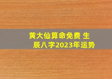 黄大仙算命免费 生辰八字2023年运势